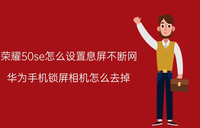 荣耀50se怎么设置息屏不断网 华为手机锁屏相机怎么去掉？